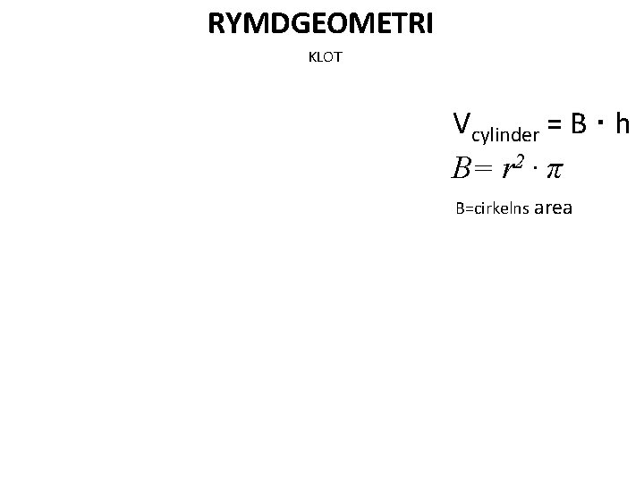 RYMDGEOMETRI KLOT Vcylinder = B · h B= r 2 · π B=cirkelns area