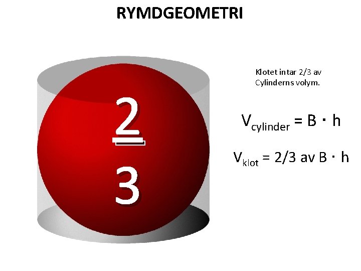 RYMDGEOMETRI 2 3 Klotet intar 2/3 av Cylinderns volym. Vcylinder = B · h