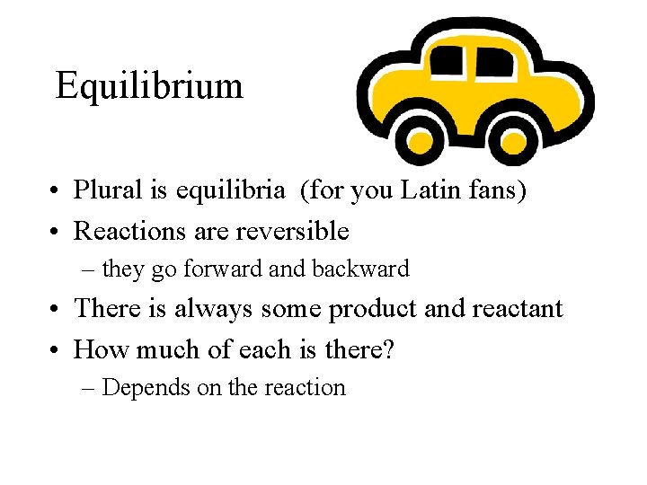 Equilibrium • Plural is equilibria (for you Latin fans) • Reactions are reversible –