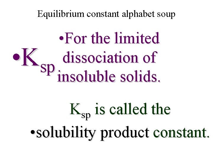 Equilibrium constant alphabet soup • For the limited dissociation of sp insoluble solids. •