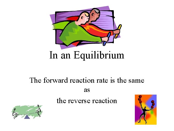 In an Equilibrium The forward reaction rate is the same as the reverse reaction