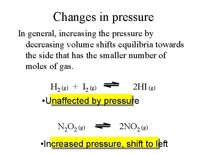 Changes in pressure In general, increasing the pressure by decreasing volume shifts equilibria towards