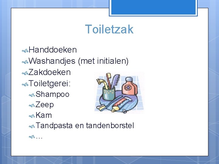 Toiletzak Handdoeken Washandjes (met initialen) Zakdoeken Toiletgerei: Shampoo Zeep Kam Tandpasta … en tandenborstel