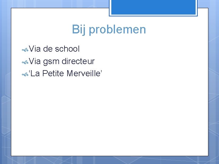 Bij problemen Via de school Via gsm directeur ‘La Petite Merveille’ 