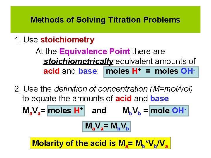 Methods of Solving Titration Problems 1. Use stoichiometry At the Equivalence Point there are