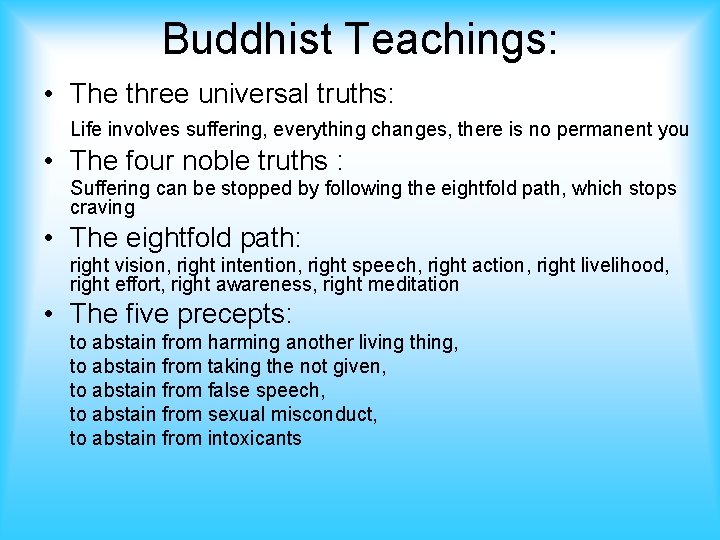 Buddhist Teachings: • The three universal truths: Life involves suffering, everything changes, there is