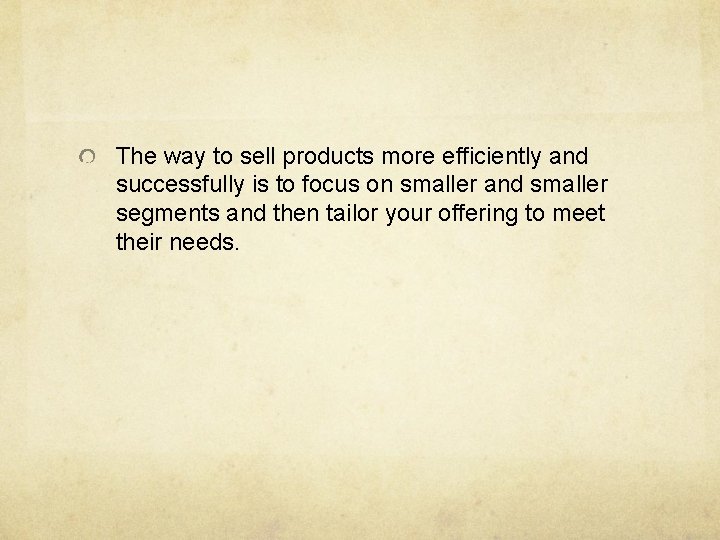 The way to sell products more efficiently and successfully is to focus on smaller