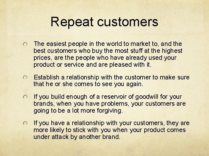 Repeat customers The easiest people in the world to market to, and the best