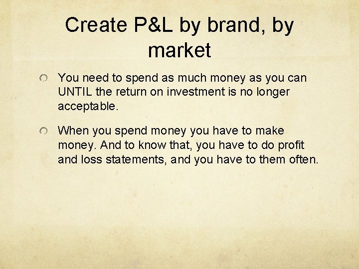 Create P&L by brand, by market You need to spend as much money as