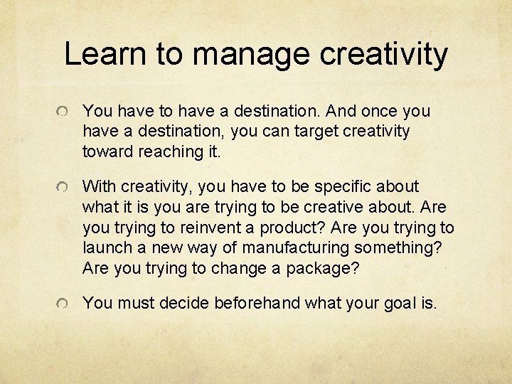 Learn to manage creativity You have to have a destination. And once you have