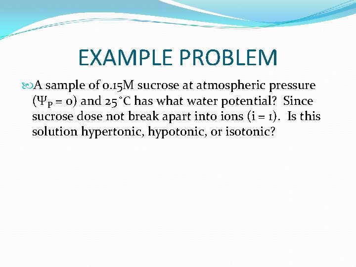 EXAMPLE PROBLEM A sample of 0. 15 M sucrose at atmospheric pressure (ΨP =