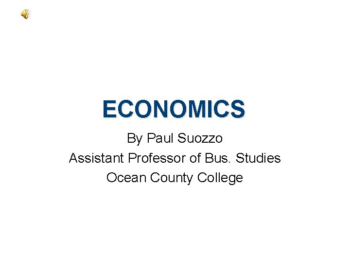 ECONOMICS By Paul Suozzo Assistant Professor of Bus. Studies Ocean County College 
