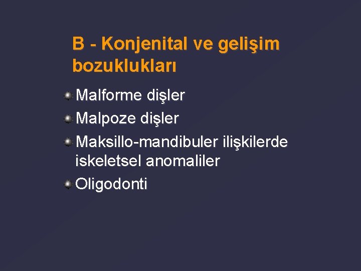 B - Konjenital ve gelişim bozuklukları Malforme dişler Malpoze dişler Maksillo-mandibuler ilişkilerde iskeletsel anomaliler