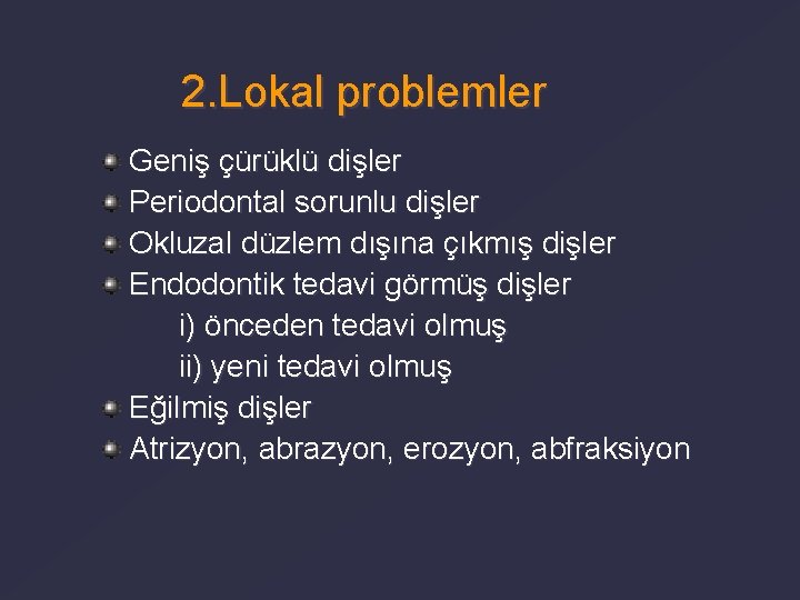 2. Lokal problemler Geniş çürüklü dişler Periodontal sorunlu dişler Okluzal düzlem dışına çıkmış dişler