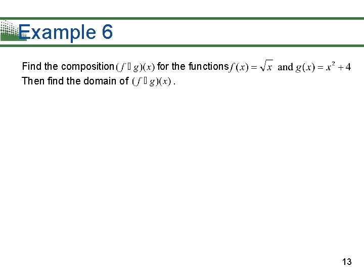 Example 6 Find the composition Then find the domain of for the functions. 13 Example 6 Find the composition Then find the domain of for the functions. 13