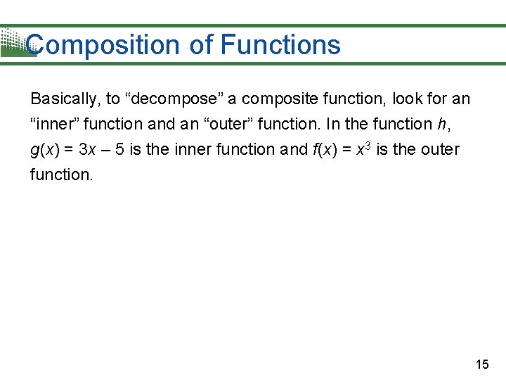 Composition of Functions Basically, to “decompose” a composite function, look for an “inner” function Composition of Functions Basically, to “decompose” a composite function, look for an “inner” function