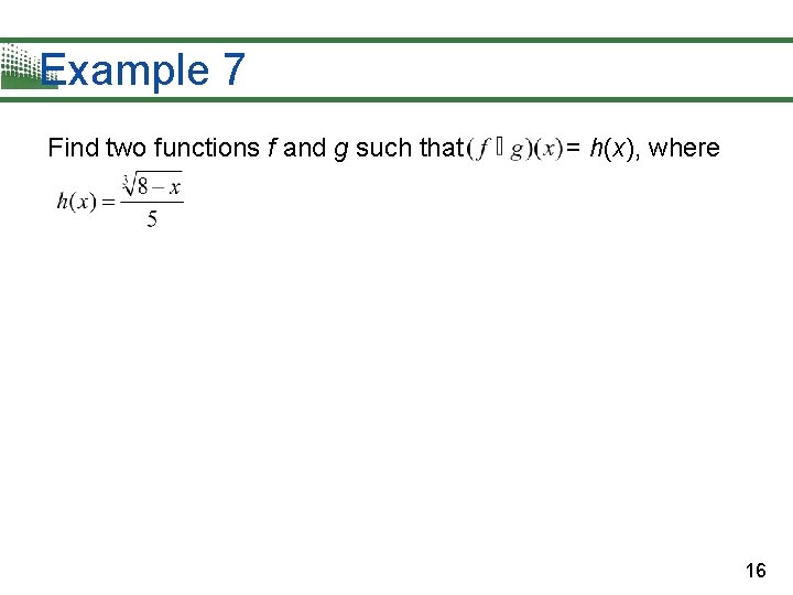 Example 7 Find two functions f and g such that = h(x), where 16 Example 7 Find two functions f and g such that = h(x), where 16