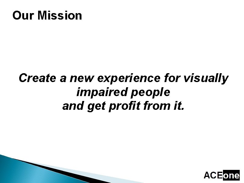 Our Mission Create a new experience for visually impaired people and get profit from