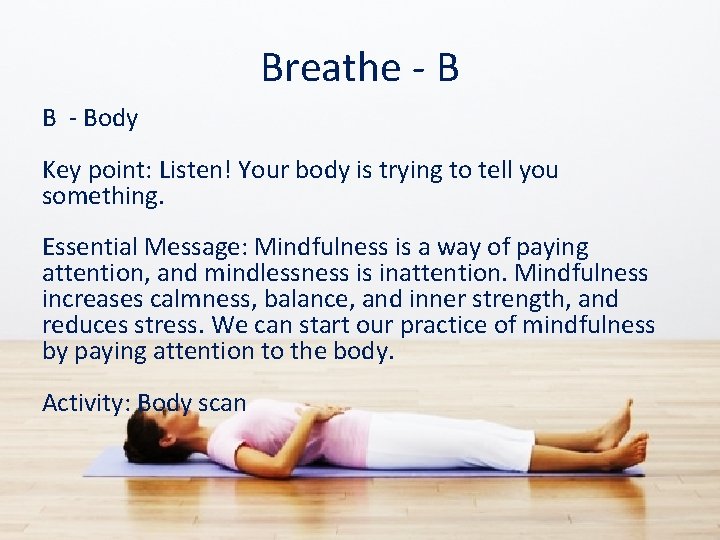 Breathe - B B - Body Key point: Listen! Your body is trying to