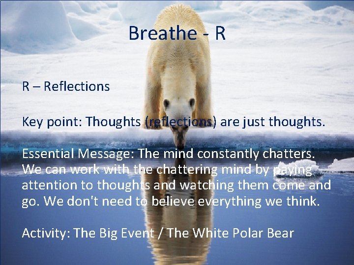 Breathe - R R – Reflections Key point: Thoughts (reflections) are just thoughts. Essential