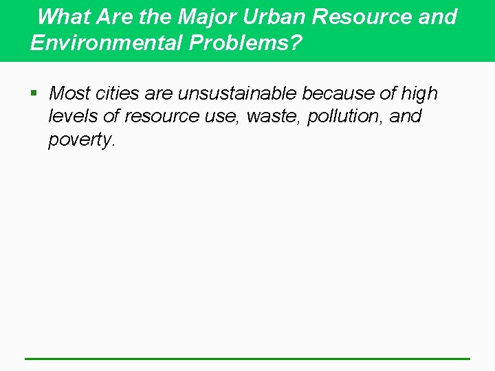 What Are the Major Urban Resource and Environmental Problems? § Most cities are unsustainable
