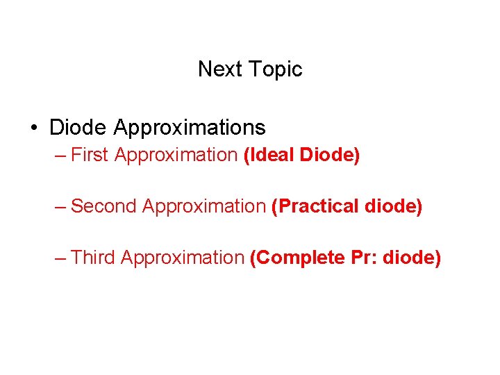 Next Topic • Diode Approximations – First Approximation (Ideal Diode) – Second Approximation (Practical