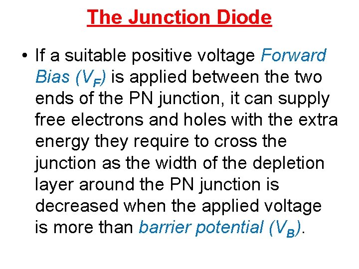 The Junction Diode • If a suitable positive voltage Forward Bias (VF) is applied