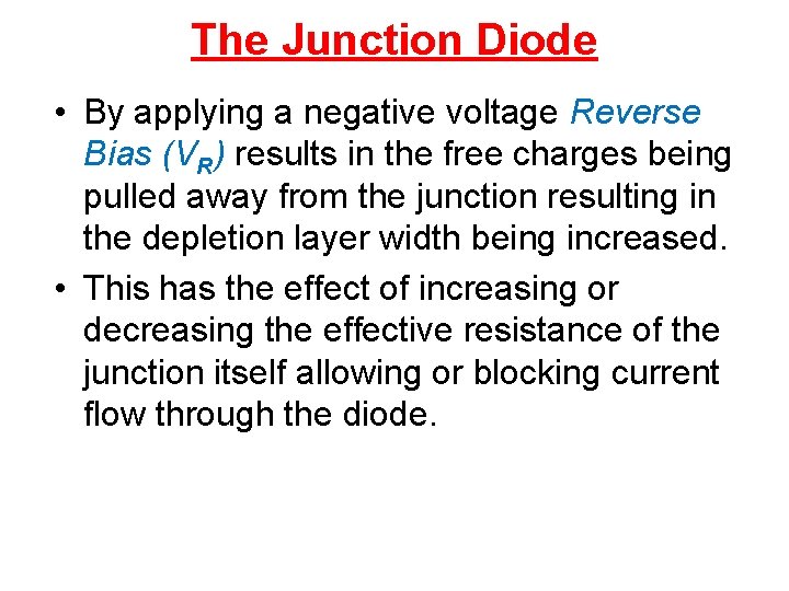 The Junction Diode • By applying a negative voltage Reverse Bias (VR) results in