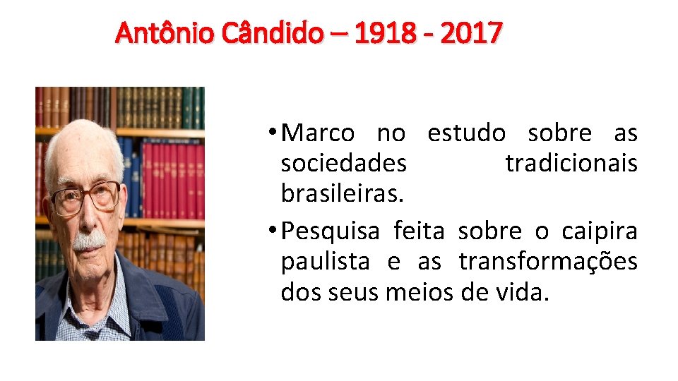 Antônio Cândido – 1918 - 2017 • Marco no estudo sobre as sociedades tradicionais