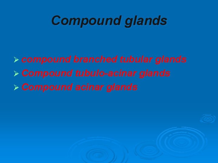 Compound glands Ø compound branched tubular glands Ø Compound tubulo-acinar glands Ø Compound acinar