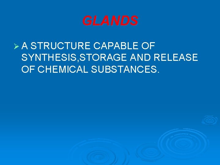 GLANDS Ø A STRUCTURE CAPABLE OF SYNTHESIS, STORAGE AND RELEASE OF CHEMICAL SUBSTANCES. 