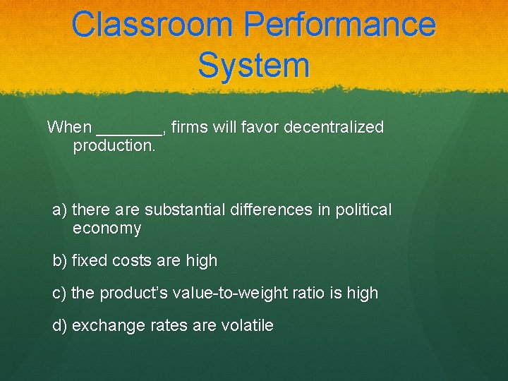 Classroom Performance System When _______, firms will favor decentralized production. a) there are substantial