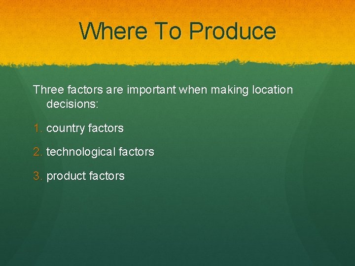 Where To Produce Three factors are important when making location decisions: 1. country factors