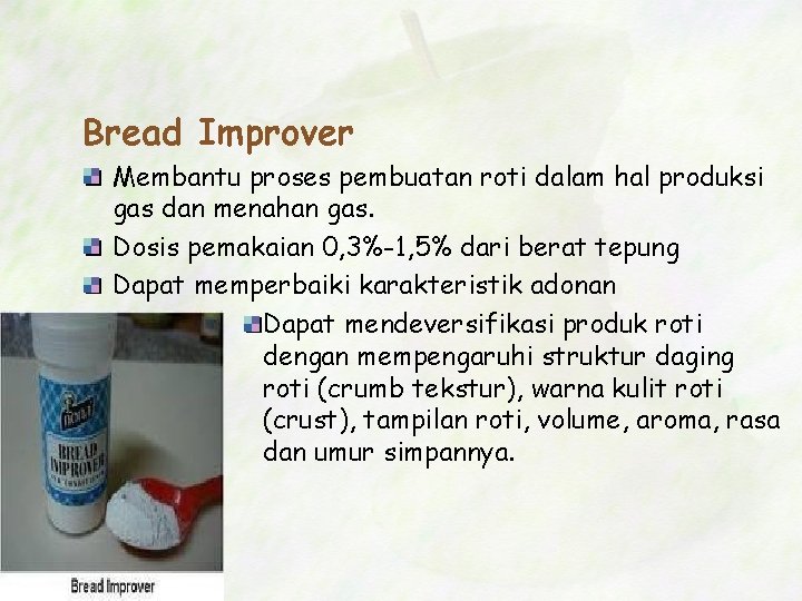 Bread Improver Membantu proses pembuatan roti dalam hal produksi gas dan menahan gas. Dosis