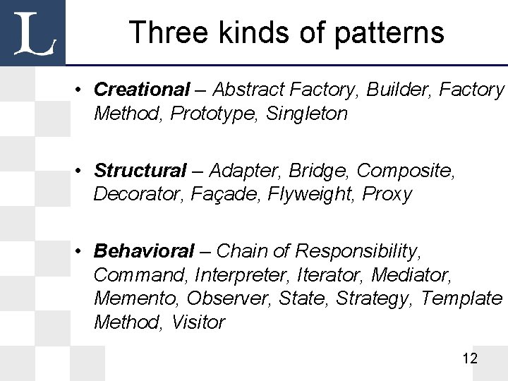 Three kinds of patterns • Creational – Abstract Factory, Builder, Factory Method, Prototype, Singleton