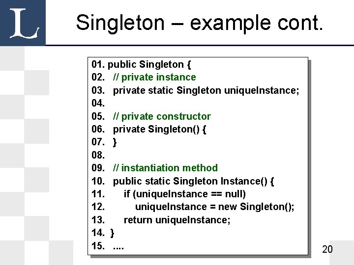 Singleton – example cont. 01. public Singleton { 02. // private instance 03. private