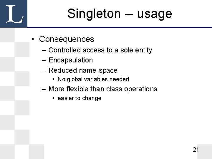 Singleton -- usage • Consequences – Controlled access to a sole entity – Encapsulation