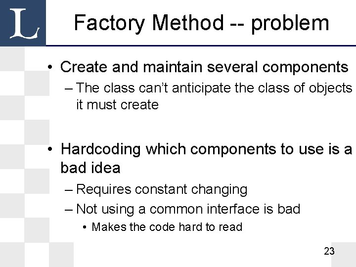 Factory Method -- problem • Create and maintain several components – The class can’t