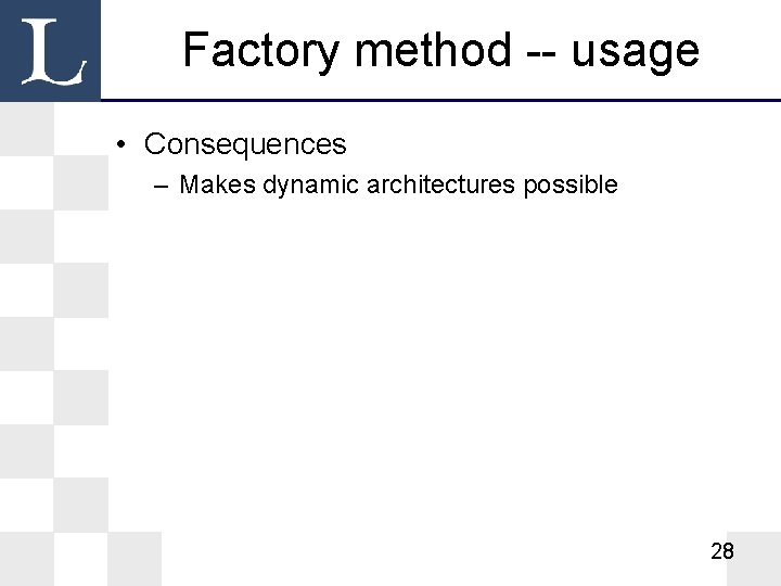 Factory method -- usage • Consequences – Makes dynamic architectures possible 28 