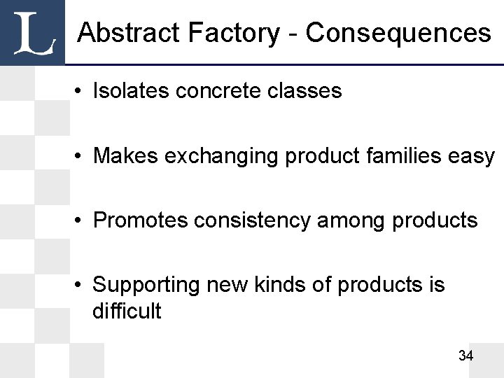 Abstract Factory - Consequences • Isolates concrete classes • Makes exchanging product families easy