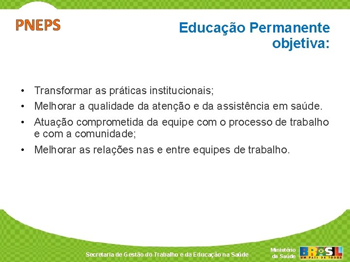 PNEPS Educação Permanente objetiva: • Transformar as práticas institucionais; • Melhorar a qualidade da