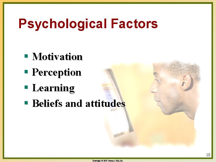 Psychological Factors § Motivation § Perception § Learning § Beliefs and attitudes 10 Copyright