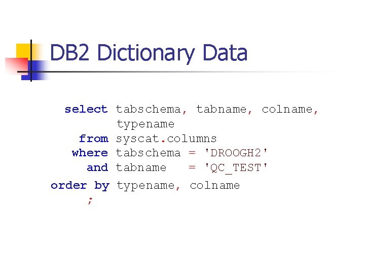 DB 2 Dictionary Data select tabschema, tabname, colname, typename from syscat. columns where tabschema