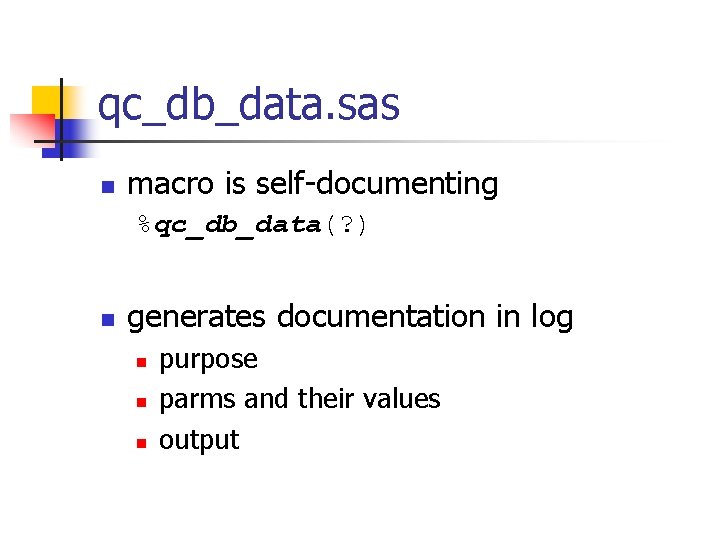 qc_db_data. sas n macro is self-documenting %qc_db_data(? ) n generates documentation in log n