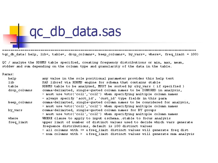 qc_db_data. sas ================================================= %qc_db_data( help, lib=, table=, drop_columns=, keep_columns=, by_vars=, where=, freq_limit = 100)