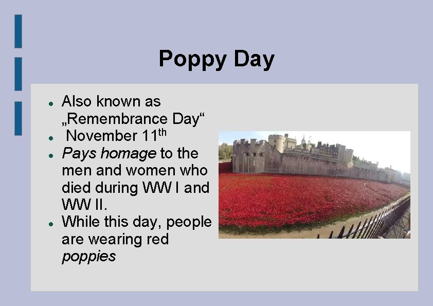 Poppy Day Also known as „Remembrance Day“ November 11 th Pays homage to the