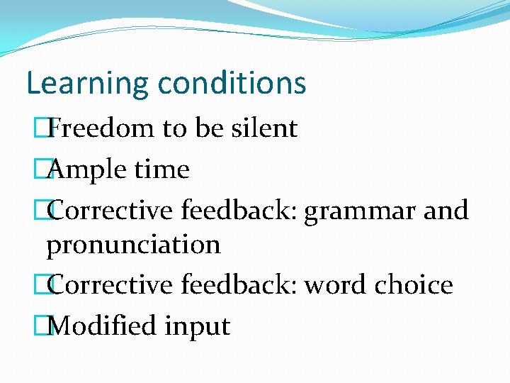 Learning conditions �Freedom to be silent �Ample time �Corrective feedback: grammar and pronunciation �Corrective