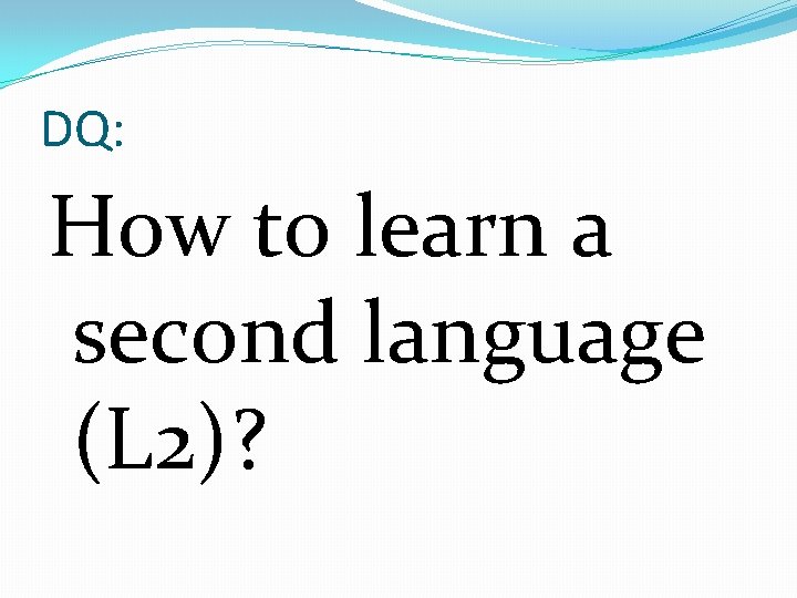 DQ: How to learn a second language (L 2)? 