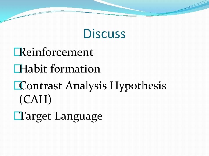 Discuss �Reinforcement �Habit formation �Contrast Analysis Hypothesis (CAH) �Target Language 