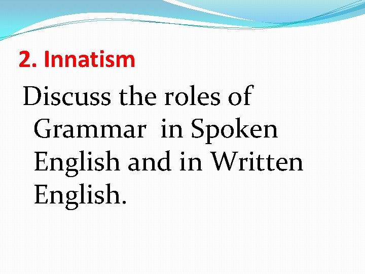 2. Innatism Discuss the roles of Grammar in Spoken English and in Written English.